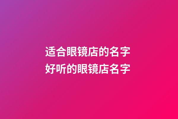 适合眼镜店的名字 好听的眼镜店名字-第1张-店铺起名-玄机派